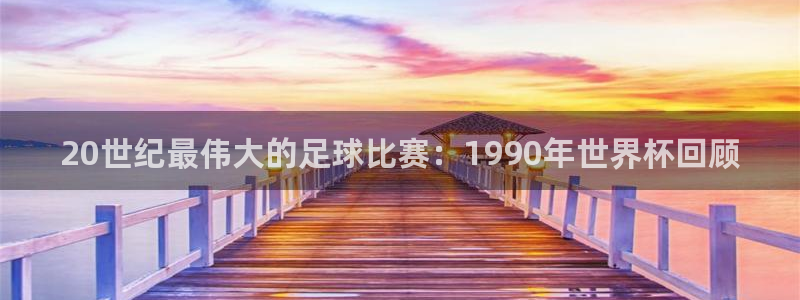 中国 世界杯：20世纪最伟大的足球比赛：1990年世界杯回顾